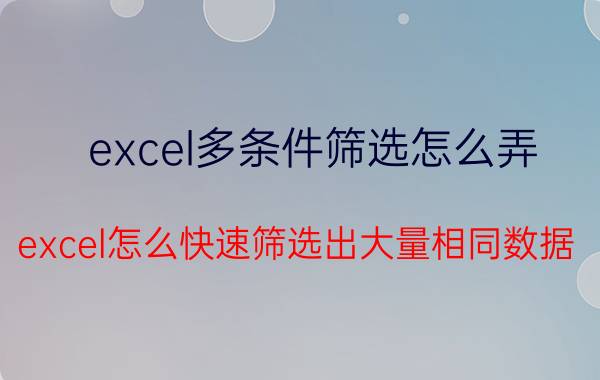 excel多条件筛选怎么弄 excel怎么快速筛选出大量相同数据？